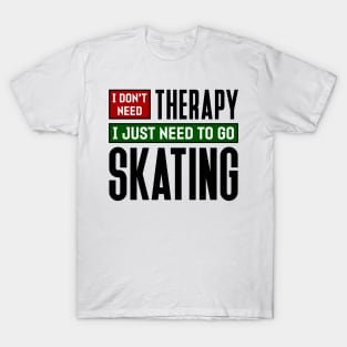 I don't need therapy, I just need to go skating T-Shirt